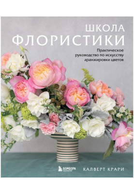 Школа флористики. Практичне керівництво по мистецтву аранжування кольорів