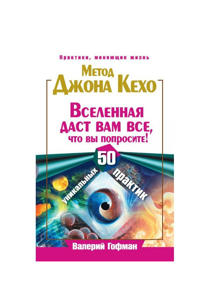 Метод Джона Кехо. Всесвіт дасть вам все, що ви попросите! 50 унікальних практик