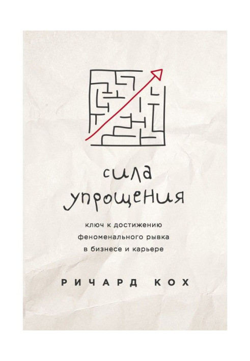 Сила упрощения. Ключ к достижению феноменального рывка в бизнесе и карьере