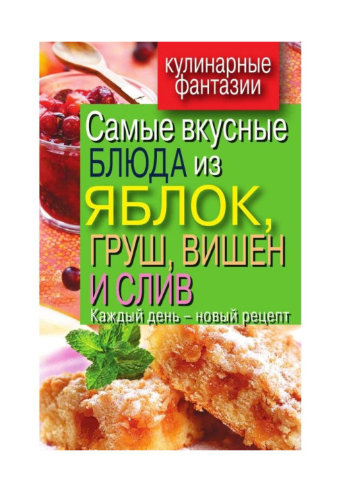 Самые вкусные блюда из яблок, груш, вишен и слив. Каждый день – новый рецепт