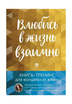 Закохайся в життя взаємно. Книга-тренінг для чарівного життя