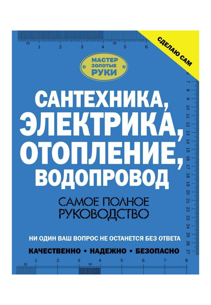 Сантехніка, електрика, опалювання, водопровід. Найповніше керівництво