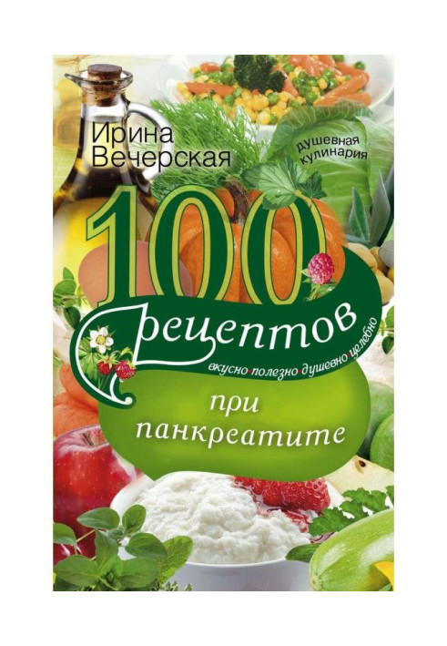 100 рецептів при панкреатиті. Смачно, корисно, душевно, цілюще