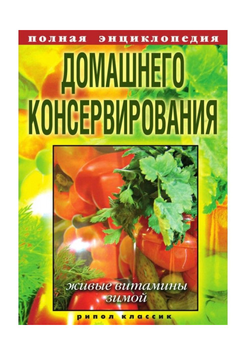 Повна енциклопедія домашньої консервації. Живі вітаміни взимку