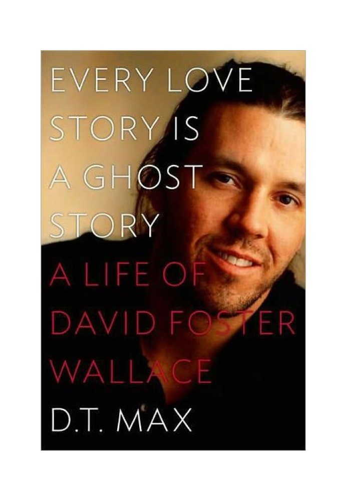 Every Love Story Is a Ghost Story: A Life of David Foster Wallace