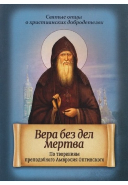 Faith without works is dead. According to the works of St. Ambrose of Optina