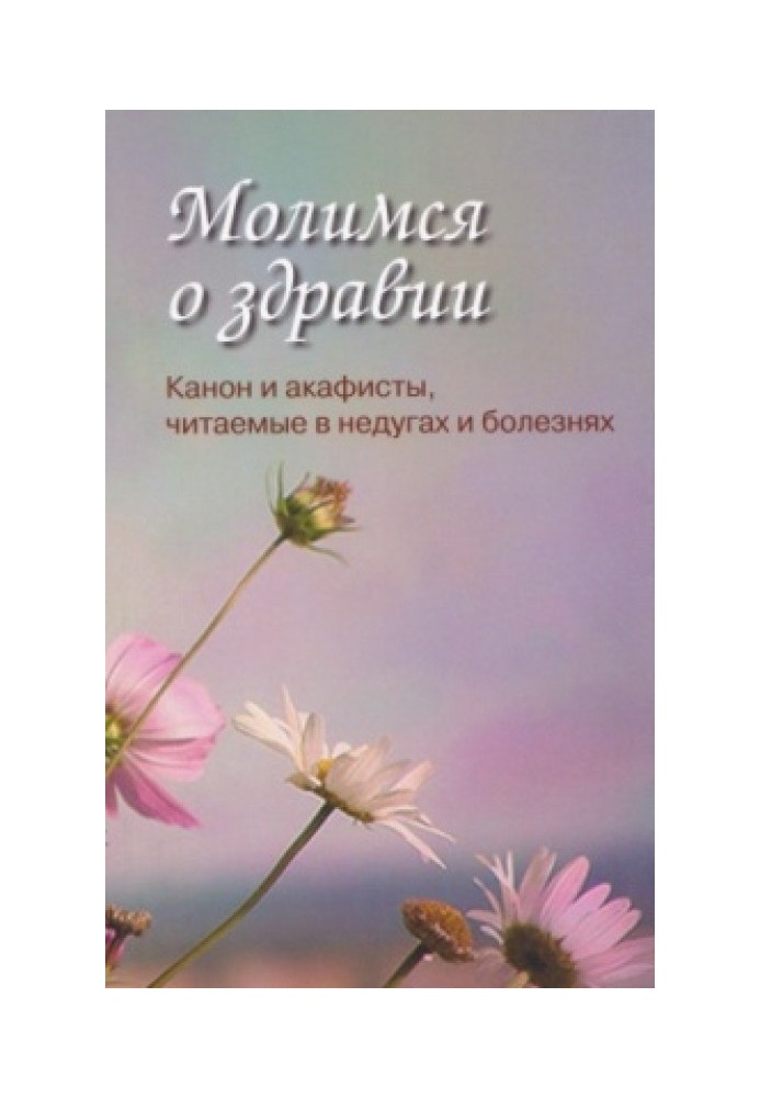 Молимося за здоров'я. Канон та акафісти, що читаються в недугах та хворобах