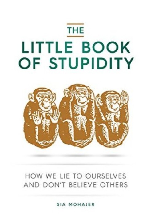 The Little Book of Stupidity: How We Lie to Ourselves and Don't Believe Others