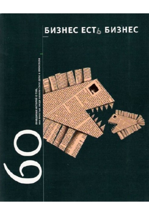 Бизнес есть бизнес: 60 правдивых историй о том, как простые люди начали свое дело и преуспели