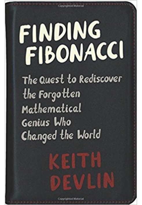 Finding Fibonacci: The Quest to Rediscover the Forgotten Mathematical Genius Who Changed the World