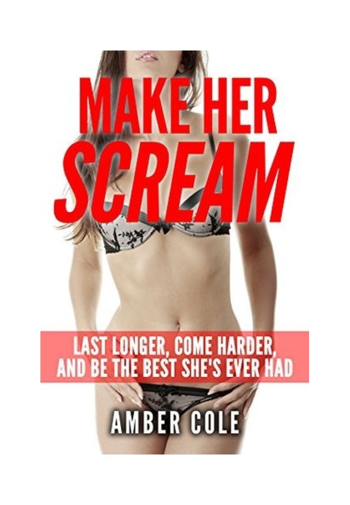 Sex: Make Her SCREAM - Last Longer, Come Harder, And Be The Best She's Ever Had