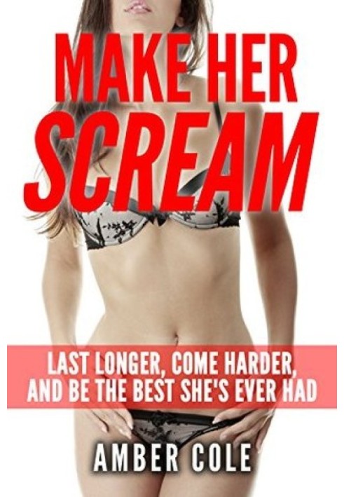 Sex: Make Her SCREAM - Last Longer, Come Harder, And Be The Best She's Ever Had