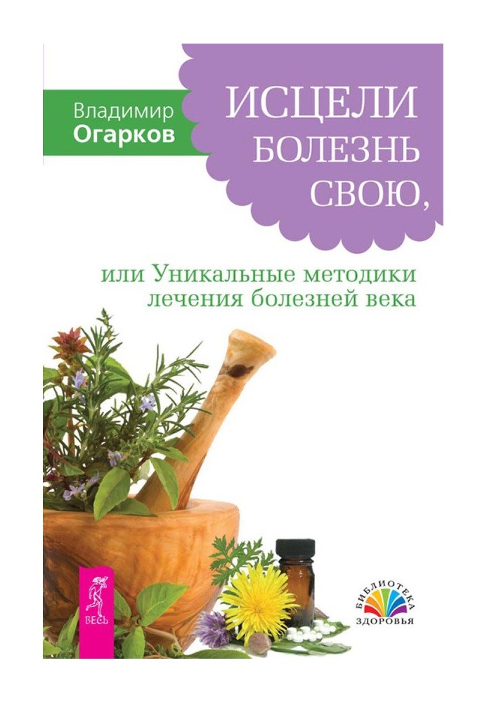 Зціли свою хворобу, або Унікальні методики лікування хвороб століття