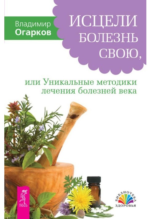 Зціли свою хворобу, або Унікальні методики лікування хвороб століття