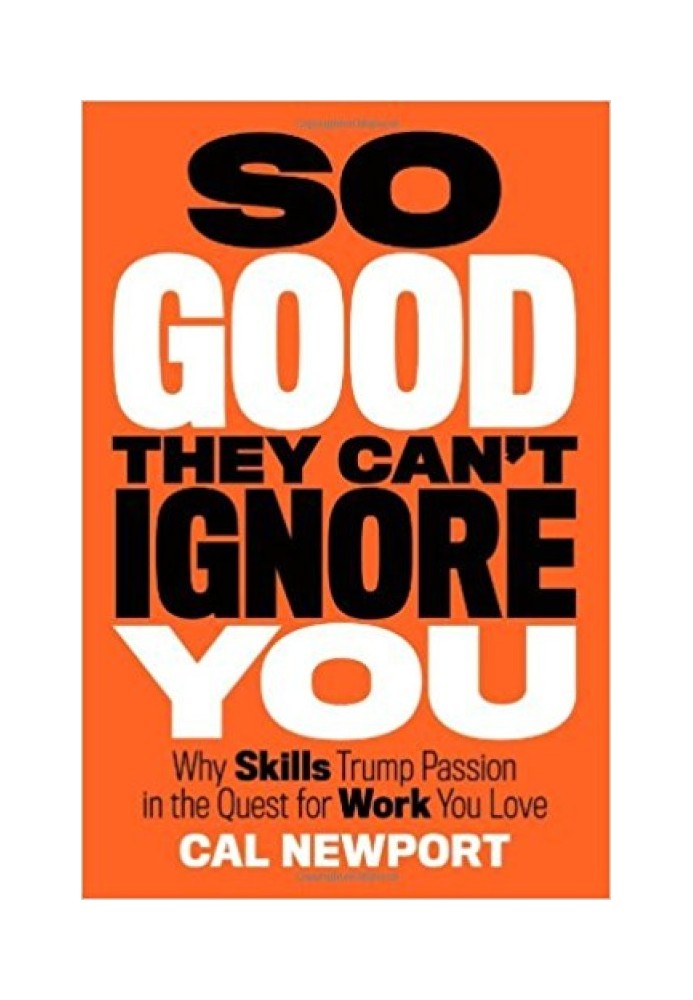 So Good They Can't Ignore You: Why Skills Trump Passion in the Quest for Work You Love