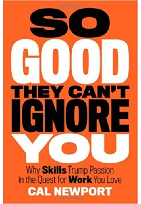 So Good They Can't Ignore You: Why Skills Trump Passion in the Quest for Work You Love