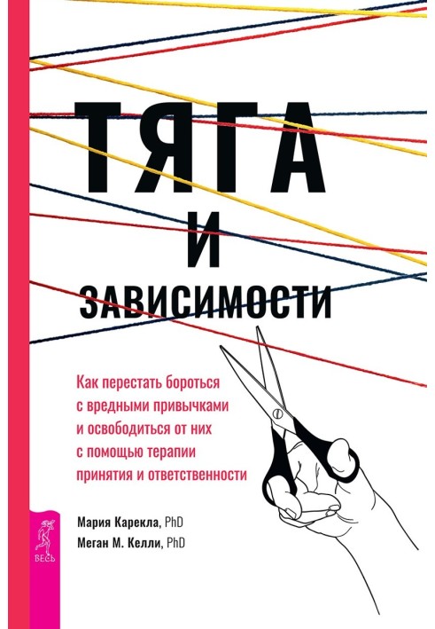 Тяга и зависимости. Как перестать бороться с вредными привычками и освободиться от них с помощью терапии принятия и ответственно