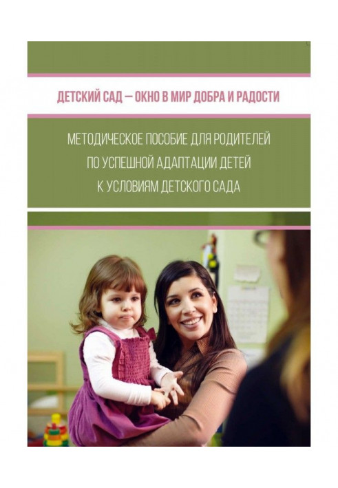 Дитячий сад - вікно у світ добра і радості. Методичний посібник для батьків по успішній адаптації дітей до умов дитячого ...