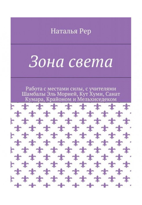 Зона світла. Робота з місцями сили, з учителями Шамбали Эль Морією, Кут Хуми, Санат Кумара, Крайоном і Мельхиседеком