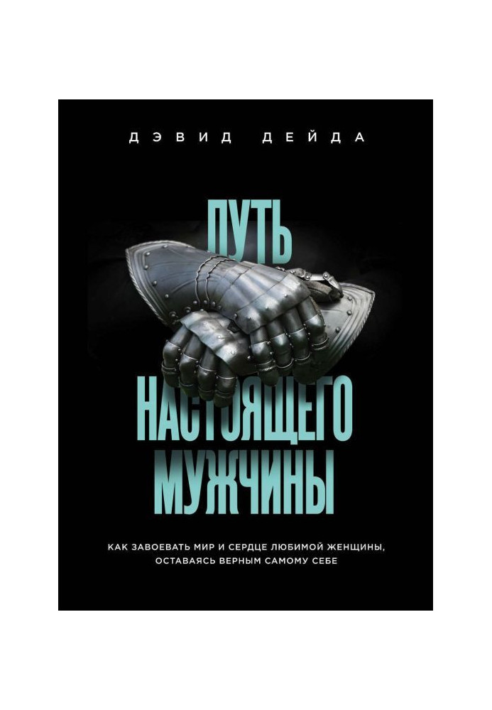 Шлях справжнього чоловіка. Як завоювати світ і серце улюбленої жінки, залишаючись вірним самому собі