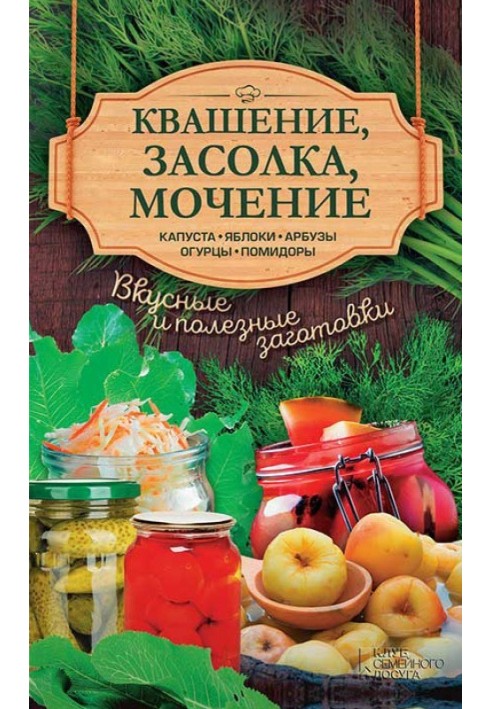 Квашення, засолювання, мочення. Капуста, яблука, кавуни, огірки, помідори