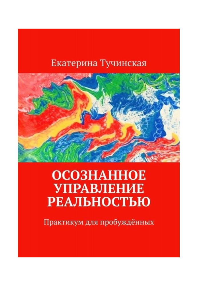 Усвідомлене управління реальністю. Практикум для пробуджених