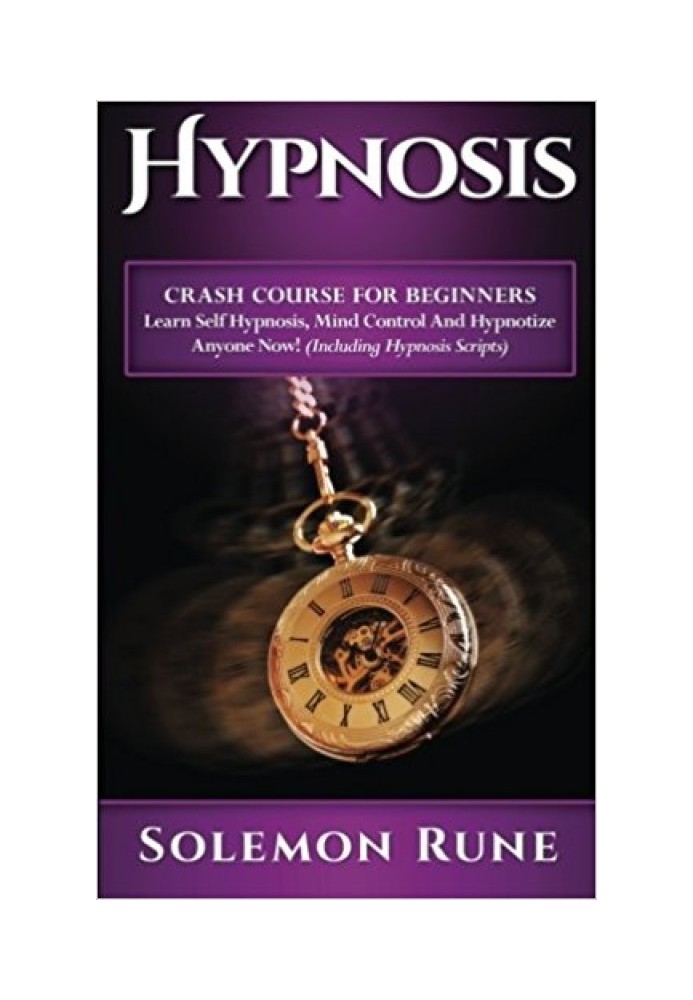 HYPNOSIS: Crash Course For Beginners - Learn Self Hypnosis, Mind Control And Hypnotize Anyone Now!