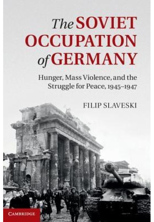 Советская оккупация Германии: голод, массовое насилие и борьба за мир, 1945-1947 гг.