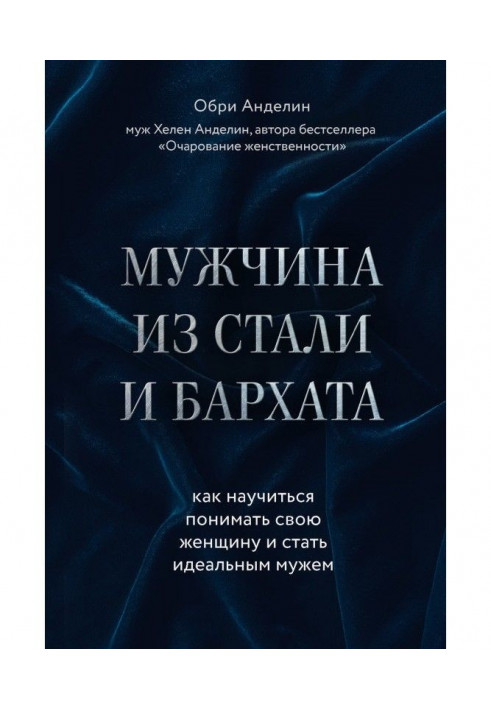 Чоловік із сталі і оксамиту. Як навчитися розуміти свою жінку і стати ідеальним чоловіком