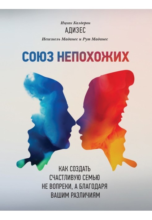 Спілка несхожих. Як створити щасливу сім'ю не всупереч, а завдяки вашим відмінностям