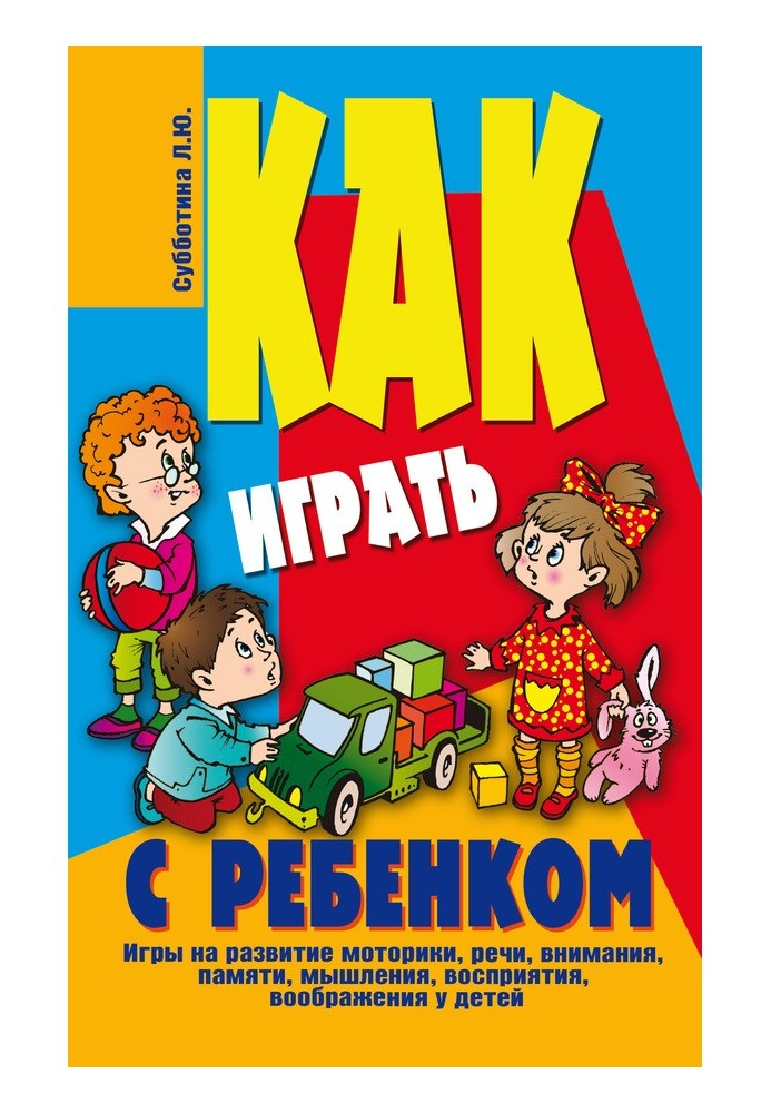 Как играть с ребенком . Игры на развитие моторики, речи, внимания, памяти, мышления, восприятия, воображения у детей от 3 до 10 