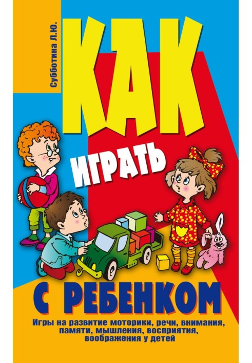 Як грати з дитиною. Ігри на розвиток моторики, мови, уваги, пам'яті, мислення, сприйняття, уяви у дітей віком від 3 до 10 років