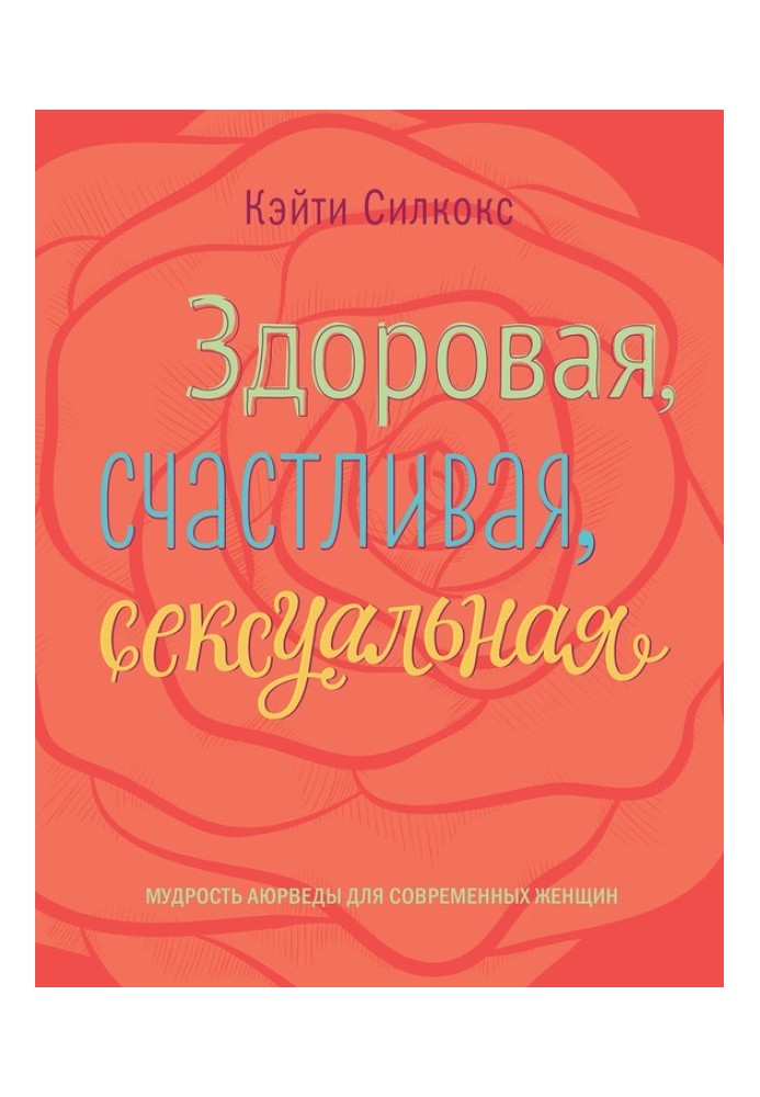 Здоровая, счастливая, сексуальная. Мудрость аюрведы для современных женщин