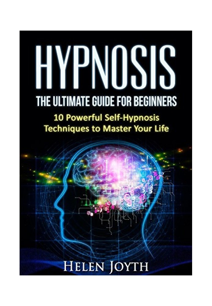 Hypnosis: The Ultimate Guide for Beginners - 10 Powerful Self-Hypnosis Techniques To Master Your Life