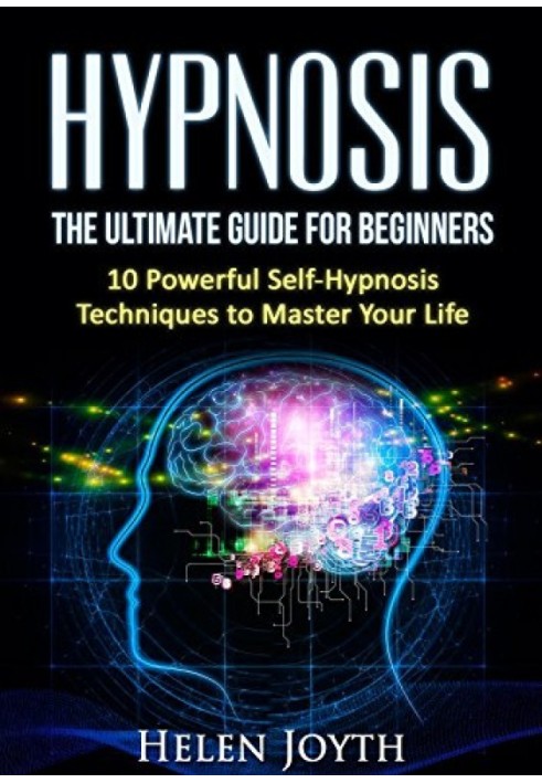 Hypnosis: The Ultimate Guide for Beginners - 10 Powerful Self-Hypnosis Techniques To Master Your Life