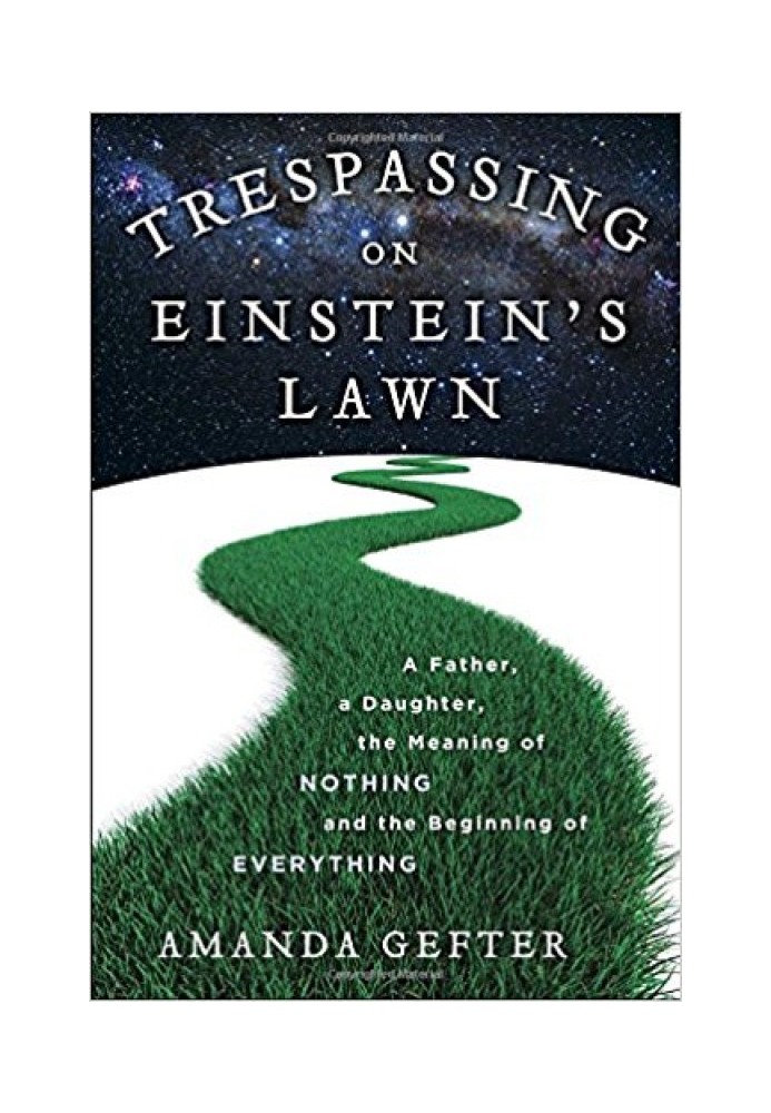 Trespassing on Einstein's Lawn: A Father, a Daughter, the Meaning of Nothing, and the Beginning of Everything