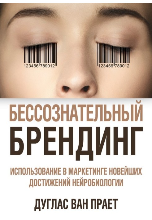 Бессознательный брендинг. Использование в маркетинге новейших достижений нейробиологии