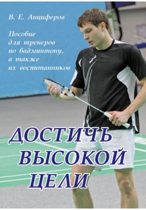 Достичь высокой цели. Пособие для тренеров по бадминтону,а также их воспитанников