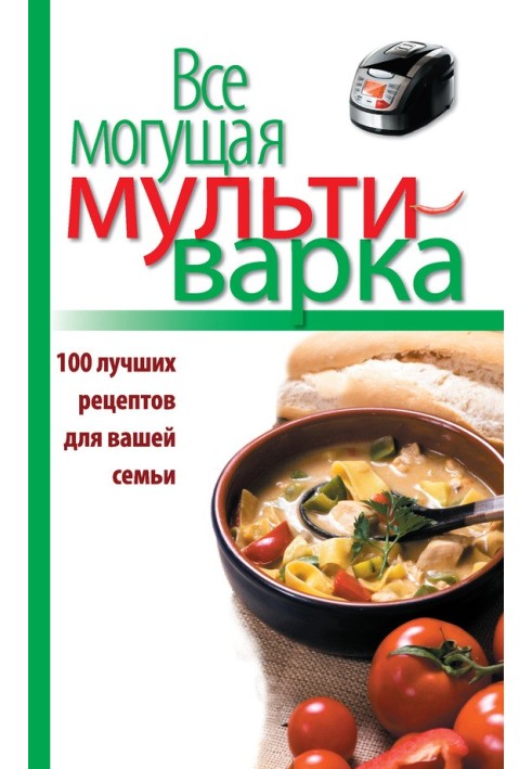 Все могутня мультиварка. 100 найкращих рецептів для вашої родини