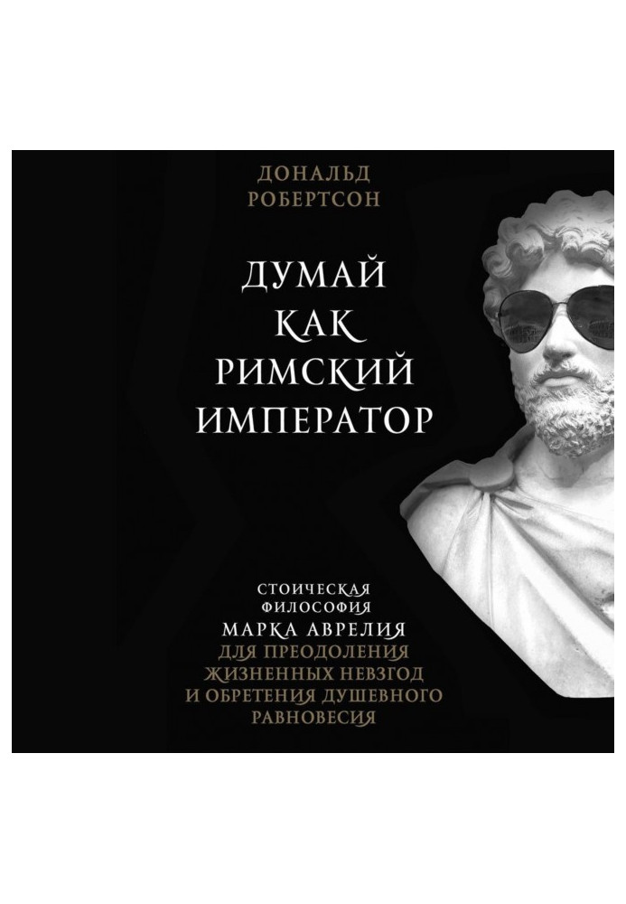 Думай как римский император. Стоическая философия Марка Аврелия для преодоления жизненных невзгод и обретения душевного равно...