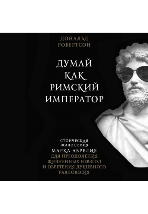 Думай як римський імператор. Стоїчна філософія Марка Аврелия для подолання життєвих знегод і надбання душевного рівно...