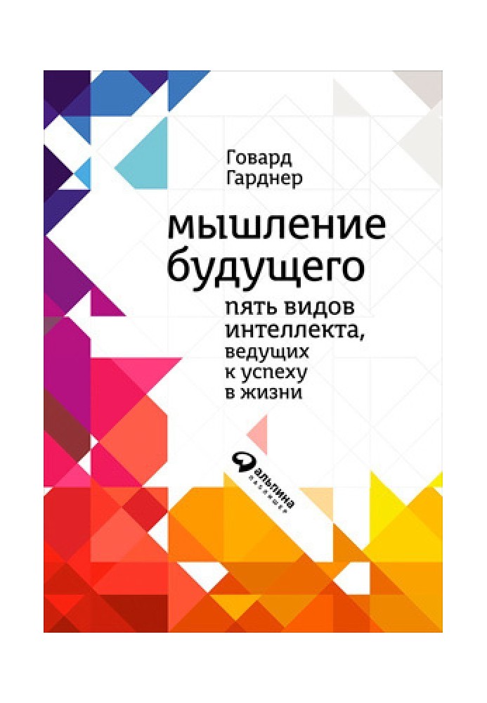 Мислення майбутнього. П'ять видів інтелекту, що ведуть до успіху у житті