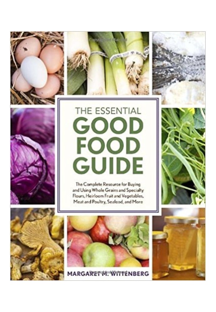 The Essential Good Food Guide: The Complete Resource for Buying and Using Whole Grains and Specialty Flours, Heirloom Fruit and 