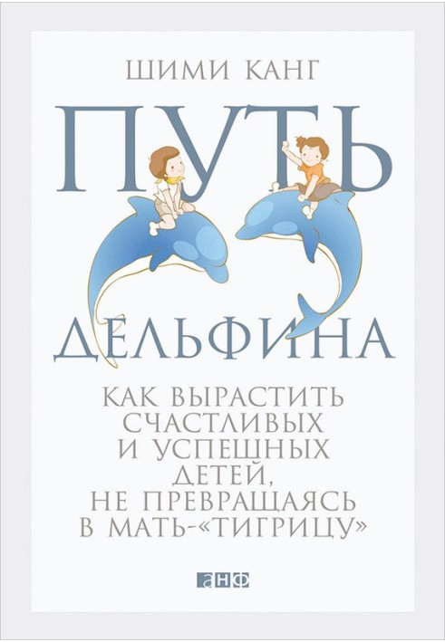 Шлях дельфіна. Як виростити щасливих та успішних дітей, не перетворюючись на матір-«тигрицю»