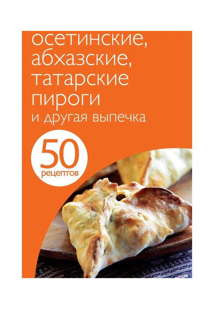 50 рецептов. Осетинские, абхазские, татарские пироги и другая выпечка