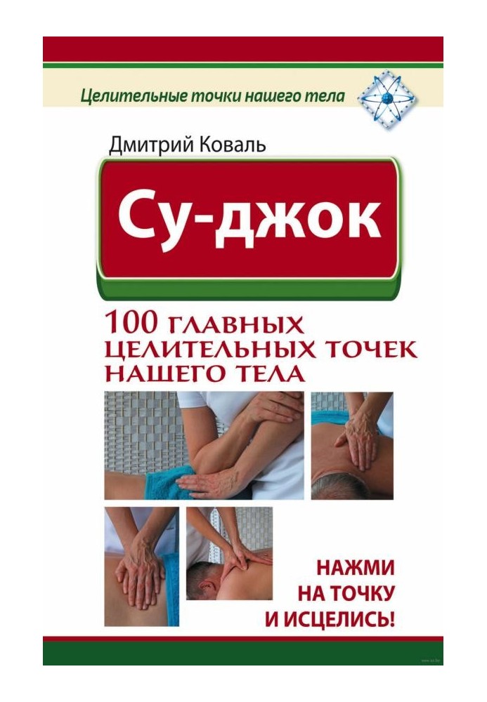 Суджок. 100 головних лікувальних точок нашого тіла. Натисни на крапку і зціли!