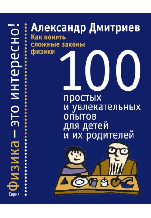 Как понять сложные законы физики. 100 простых и увлекательных опытов для детей и их родителей