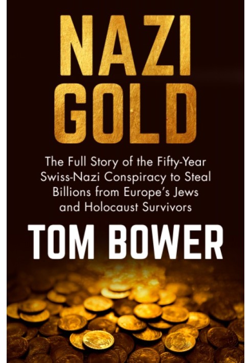 Nazi Gold: The Full Story of the Fifty-Year Swiss-Nazi Conspiracy to Steal Billions from Europe's Jews and Holocaust Survivors