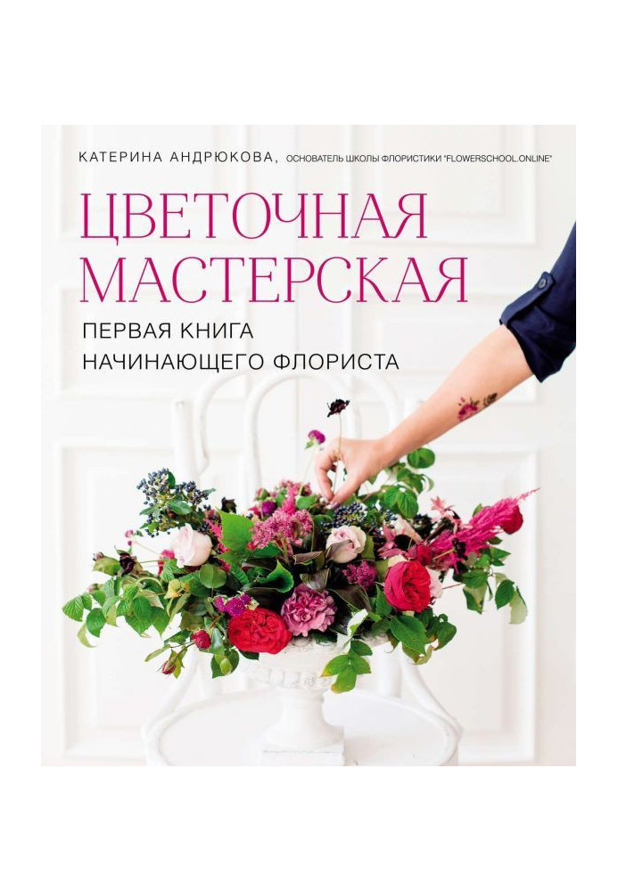 Квіткова майстерня. Перша книга початкуючого флориста