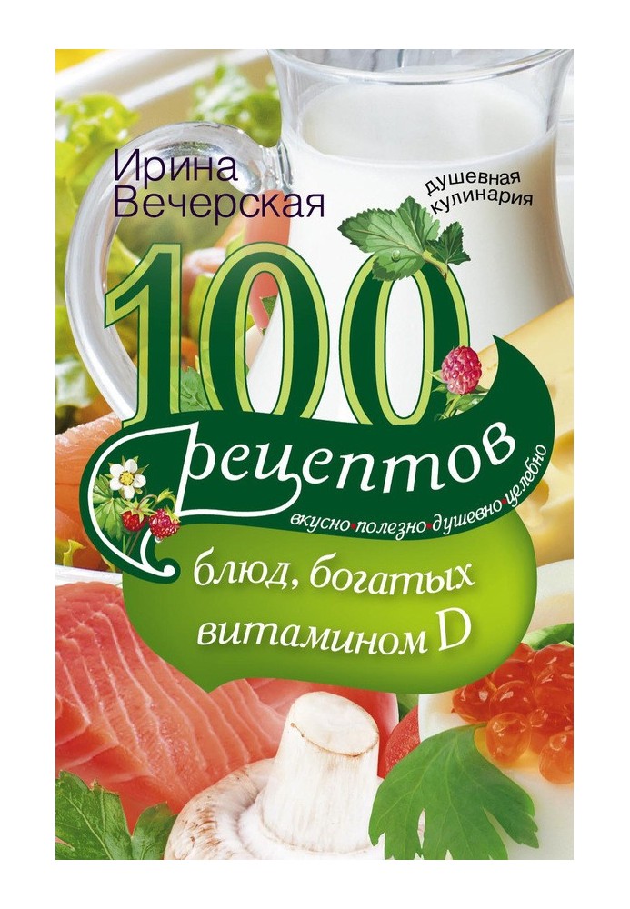 100 рецептов блюд, богатыми витамином D. Вкусно, полезно, душевно, целебно